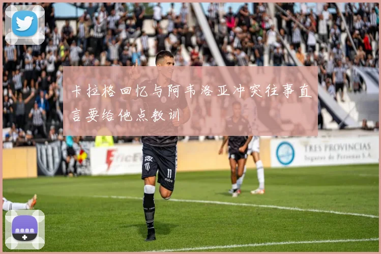 卡拉格回忆与阿韦洛亚冲突往事直言要给他点教训