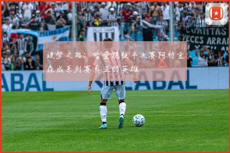 追梦之路：哈登稳住半决赛阿特金森成系列赛真正的英雄