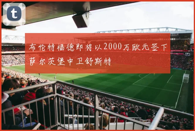 布伦特福德即将以2000万欧元签下萨尔茨堡中卫舒斯特