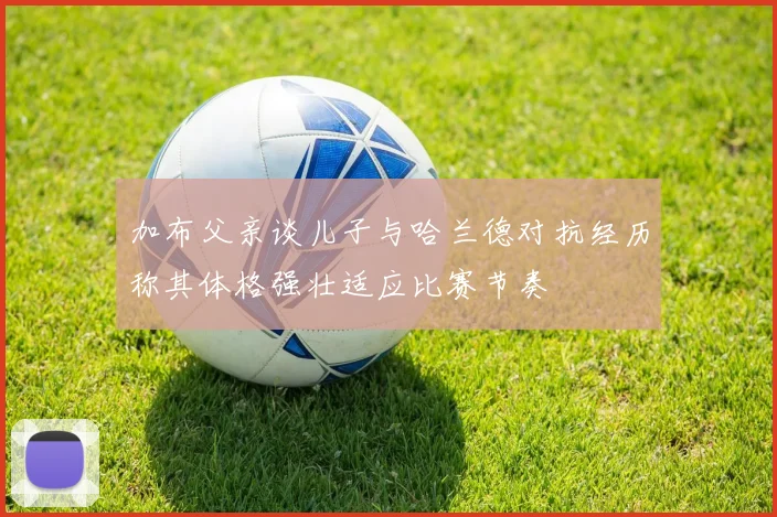 加布父亲谈儿子与哈兰德对抗经历称其体格强壮适应比赛节奏
