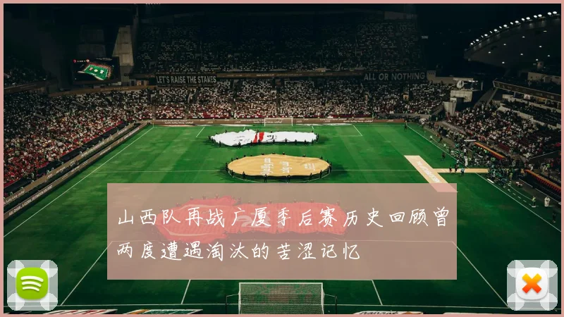 山西队再战广厦季后赛历史回顾曾两度遭遇淘汰的苦涩记忆