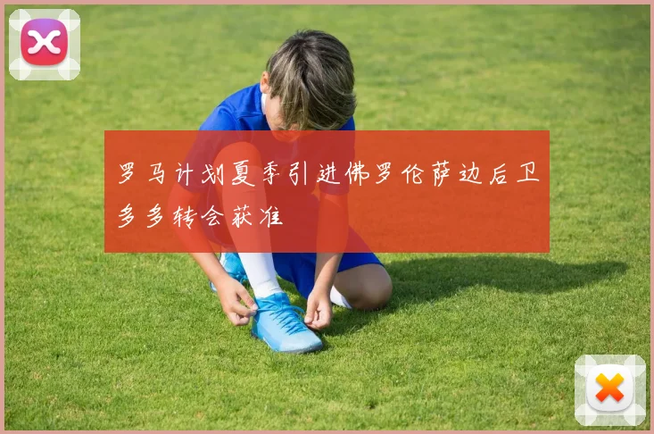 罗马计划夏季引进佛罗伦萨边后卫多多转会获准