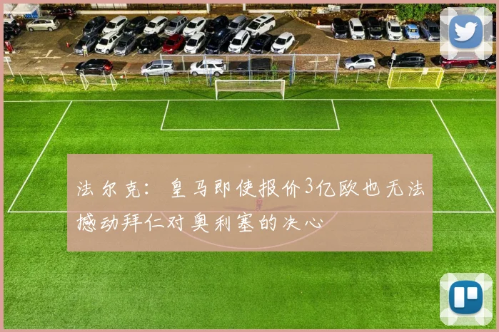 法尔克：皇马即使报价3亿欧也无法撼动拜仁对奥利塞的决心