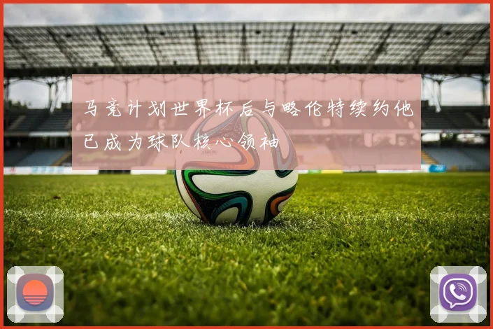 马竞计划世界杯后与略伦特续约他已成为球队核心领袖