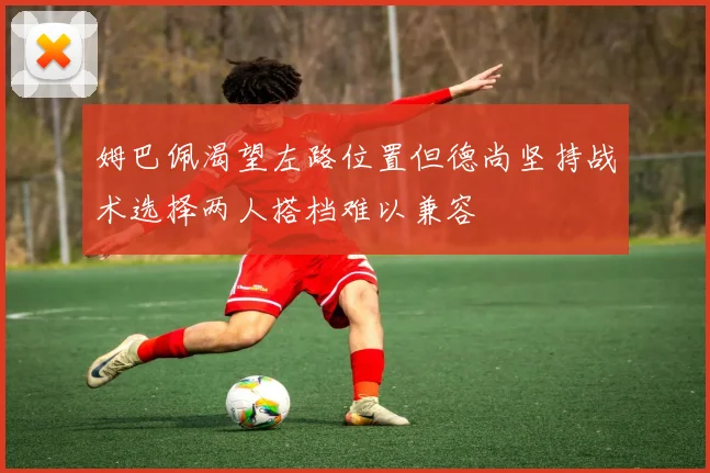 姆巴佩渴望左路位置但德尚坚持战术选择两人搭档难以兼容