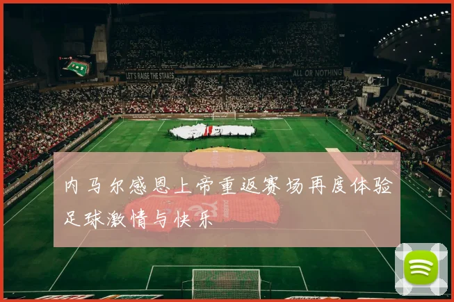 内马尔感恩上帝重返赛场再度体验足球激情与快乐