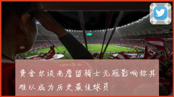费舍尔谈老詹留骑士无冠影响称其难以成为历史最佳球员