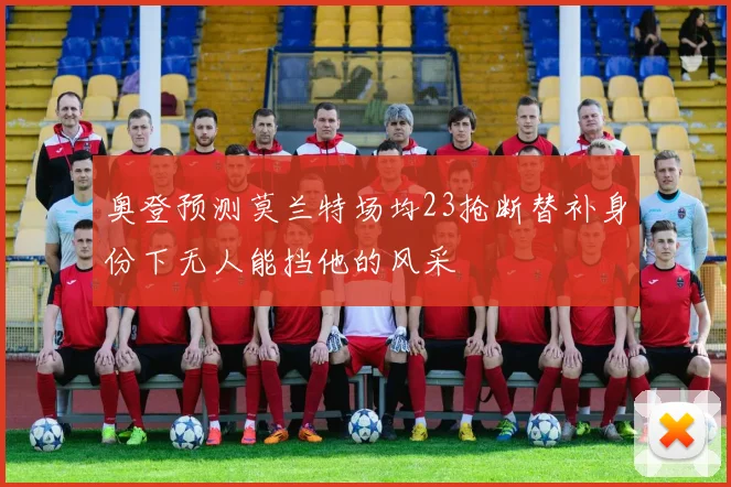 奥登预测莫兰特场均23抢断替补身份下无人能挡他的风采