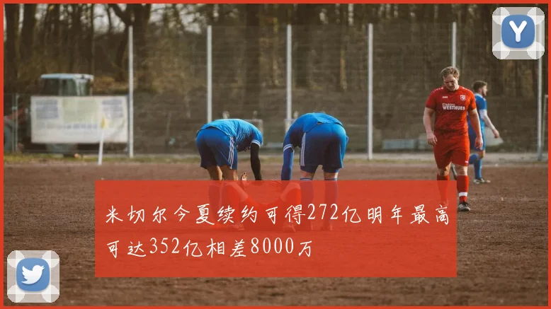 米切尔今夏续约可得272亿明年最高可达352亿相差8000万