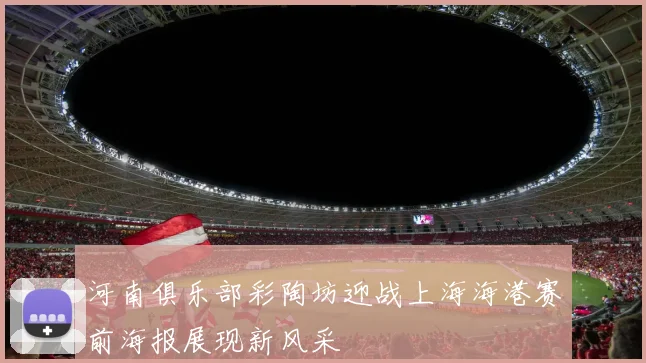 河南俱乐部彩陶坊迎战上海海港赛前海报展现新风采
